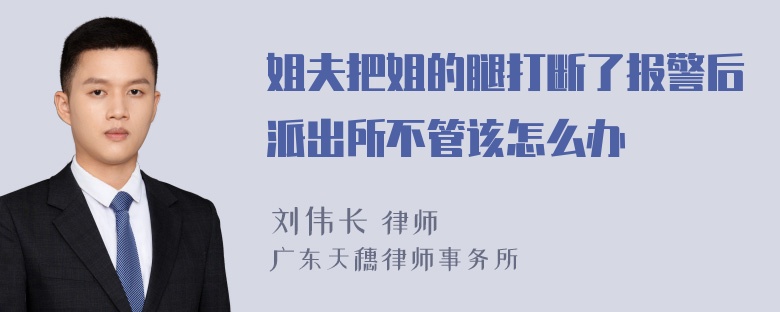 姐夫把姐的腿打断了报警后派出所不管该怎么办