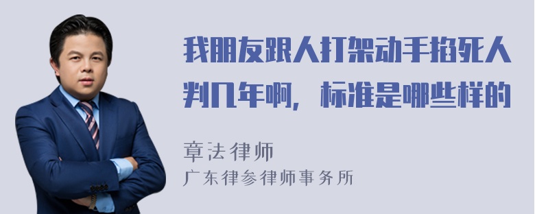 我朋友跟人打架动手掐死人判几年啊，标准是哪些样的