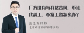 厂方没有与我签合同，不让我辞工，不发工资怎么办？