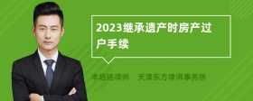 2023继承遗产时房产过户手续