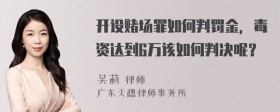 开设赌场罪如何判罚金，毒资达到6万该如何判决呢？