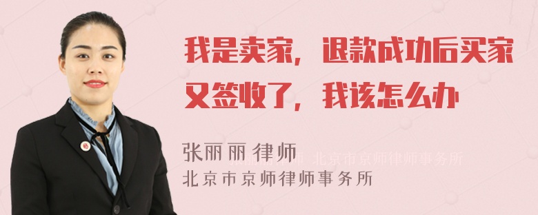 我是卖家，退款成功后买家又签收了，我该怎么办