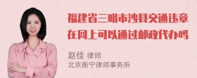 福建省三明市沙县交通违章在网上可以通过邮政代办吗