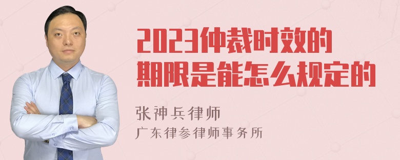 2023仲裁时效的期限是能怎么规定的