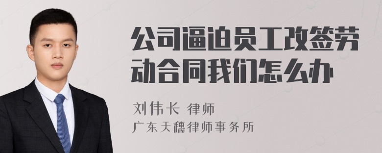 公司逼迫员工改签劳动合同我们怎么办