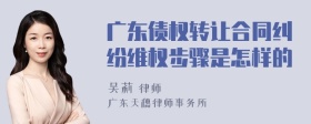 广东债权转让合同纠纷维权步骤是怎样的