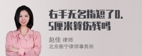 右手无名指短了0．5厘米算伤残吗