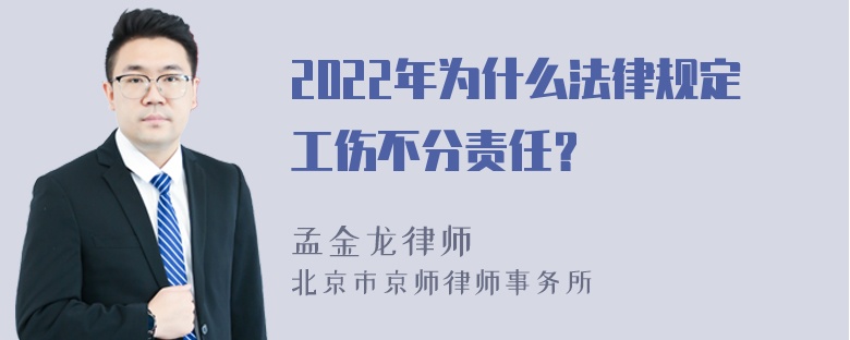 2022年为什么法律规定工伤不分责任？