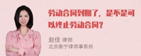 劳动合同到期了，是不是可以终止劳动合同？