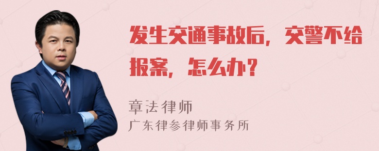 发生交通事故后，交警不给报案，怎么办？