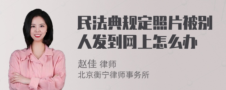 民法典规定照片被别人发到网上怎么办