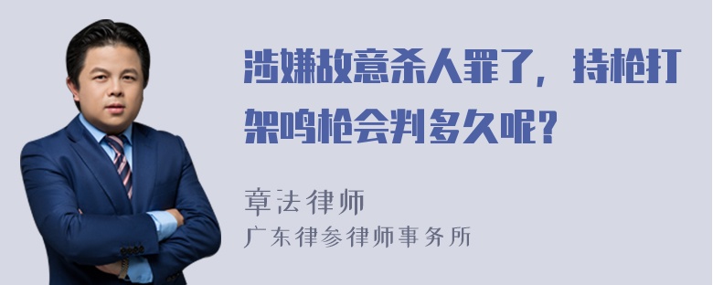 涉嫌故意杀人罪了，持枪打架鸣枪会判多久呢？