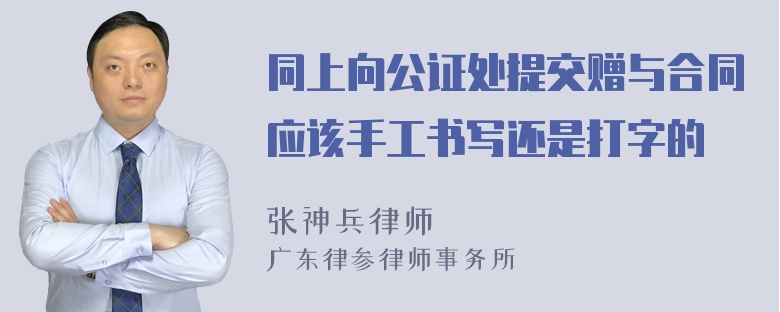 同上向公证处提交赠与合同应该手工书写还是打字的