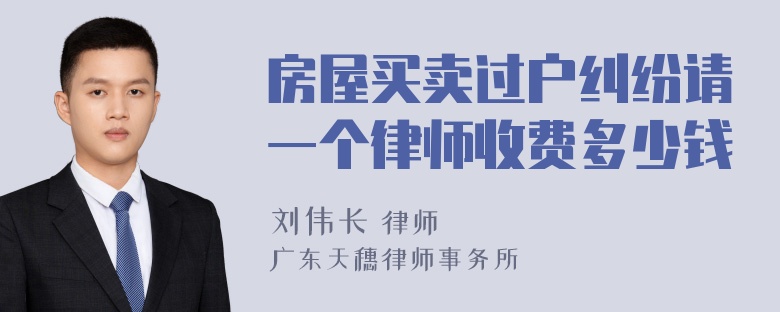 房屋买卖过户纠纷请一个律师收费多少钱