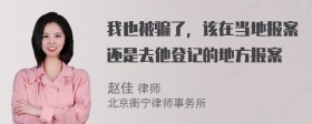 我也被骗了，该在当地报案还是去他登记的地方报案