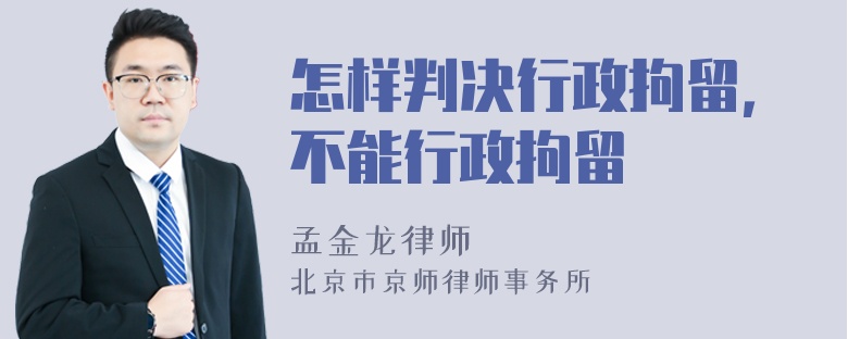 怎样判决行政拘留，不能行政拘留