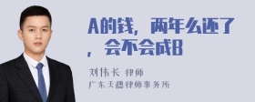 A的钱，两年么还了，会不会成B