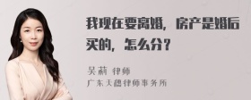 我现在要离婚，房产是婚后买的，怎么分？