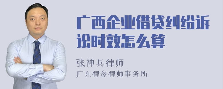 广西企业借贷纠纷诉讼时效怎么算