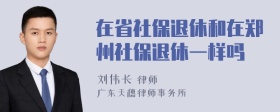 在省社保退休和在郑州社保退休一样吗