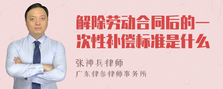 解除劳动合同后的一次性补偿标准是什么