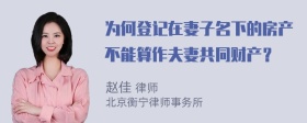 为何登记在妻子名下的房产不能算作夫妻共同财产？