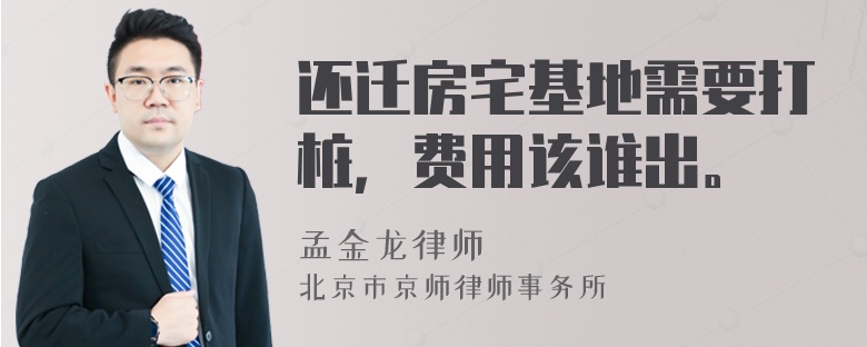 还迁房宅基地需要打桩，费用该谁出。