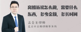 离婚诉讼怎么做，需要什么东西，多少金额，多长时间