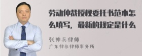 劳动仲裁授权委托书范本怎么填写，最新的规定是什么