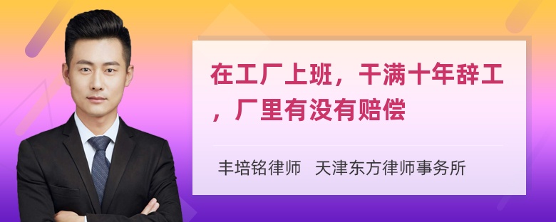 在工厂上班，干满十年辞工，厂里有没有赔偿