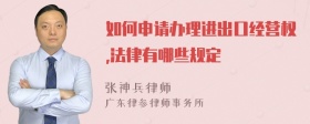 如何申请办理进出口经营权,法律有哪些规定