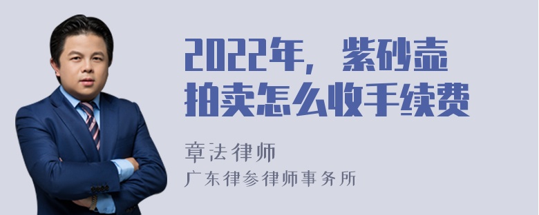 2022年，紫砂壶拍卖怎么收手续费