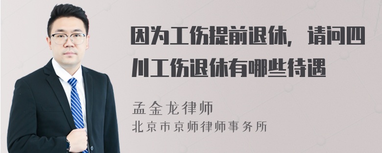 因为工伤提前退休，请问四川工伤退休有哪些待遇