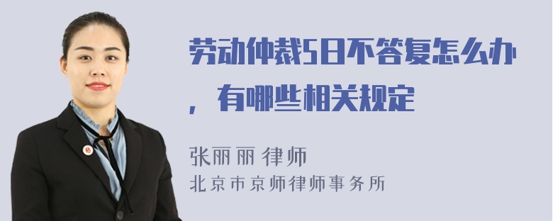 劳动仲裁5日不答复怎么办，有哪些相关规定