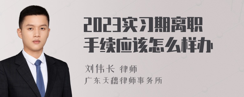 2023实习期离职手续应该怎么样办