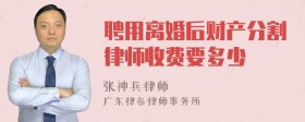 聘用离婚后财产分割律师收费要多少