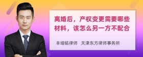 离婚后，产权变更需要哪些材料，该怎么另一方不配合