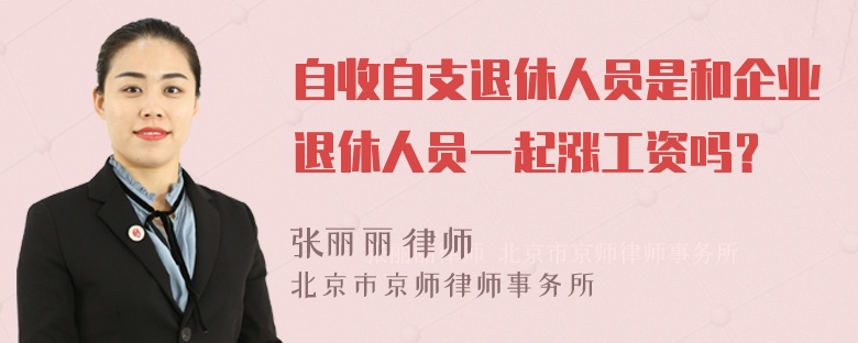 自收自支退休人员是和企业退休人员一起涨工资吗？