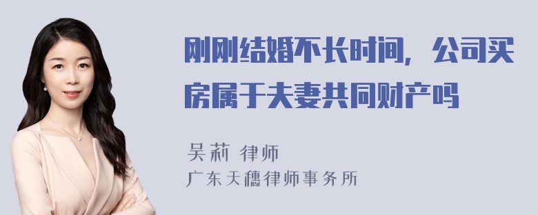 刚刚结婚不长时间，公司买房属于夫妻共同财产吗