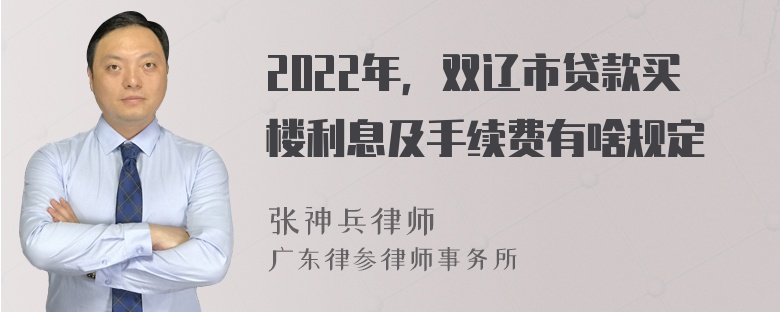 2022年，双辽市贷款买楼利息及手续费有啥规定