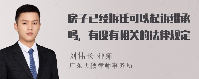 房子已经拆迁可以起诉继承吗，有没有相关的法律规定