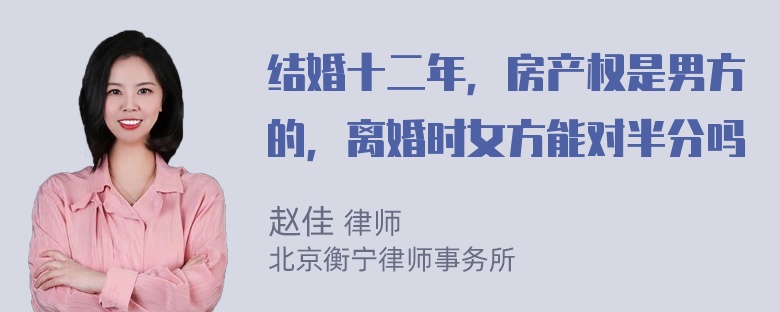 结婚十二年，房产权是男方的，离婚时女方能对半分吗