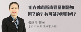 10克冰毒贩毒罪量刑是如何子的？有可能判缓刑吗？