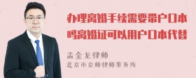 办理离婚手续需要带户口本吗离婚证可以用户口本代替