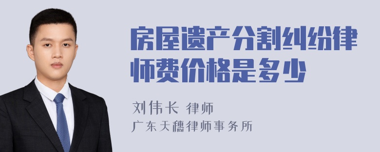 房屋遗产分割纠纷律师费价格是多少