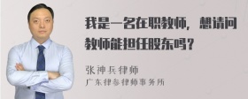 我是一名在职教师，想请问教师能担任股东吗？