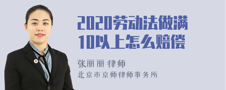 2020劳动法做满10以上怎么赔偿