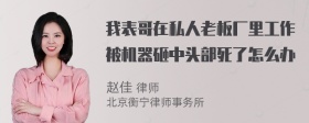 我表哥在私人老板厂里工作被机器砸中头部死了怎么办