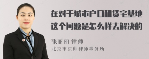 在对于城市户口租赁宅基地这个问题是怎么样去解决的