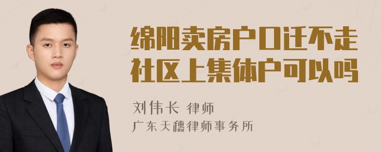 绵阳卖房户口迁不走社区上集体户可以吗